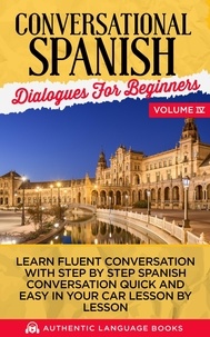  Authentic Language Books - Conversational Spanish Dialogues for Beginners Volume IV: Learn Fluent Conversations With Step By Step Spanish Conversations Quick And Easy In Your Car Lesson By Lesson.