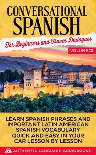  Authentic Language Books - Conversational Spanish for Beginners and Travel Dialogues Volume III: Learn Spanish Phrases and Important Latin American Spanish Vocabulary Quick and Easy in Your Car Lesson by Lesson.