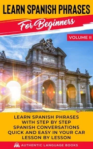 Learn Spanish Phrases for Beginners Volume II: Learn Spanish Phrases with Step by Step Spanish Conversations Quick and Easy in Your Car Lesson by Lesson