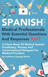  Authentic Language Books - Spanish for Medical Professionals With Essential Questions and Responses Vol 1: A Cheat Sheet Of Medical Spanish Vocabulary, Phrases And Conversational Dialogues For Medical Providers.