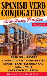  Authentic Language Books - Spanish Verb Conjugation and Tenses Practice Volume VI: Learn Spanish Verb Conjugation with Step by Step Spanish Examples Quick and Easy in Your Car Lesson by Lesson.