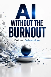 AI WITHOUT THE BURNOUT: Do Less. Deliver More.