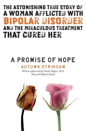 Autumn Stringam - A Promise Of Hope - The Astonishing True Story of a Woman Afflicted With Bipolar Disorder and the Miraculous Treatment That Cured Her.