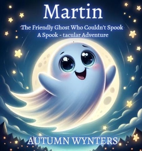  Autumn Wynters - Martin The Friendly Ghost Who Couldn't Spook: A Spook - Tacular Adventure.