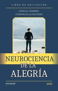 Neurociencia de la alegría. Cómo el Cerebro Construye la Felicidad.