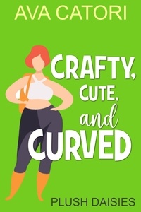  Ava Catori - Crafty, Cute, and Curved - Plush Daisies: BBW Romance, #4.