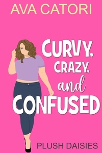  Ava Catori - Curvy, Crazy, and Confused - Plush Daisies: BBW Romance, #2.