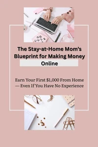 The Stay-at-Home Mom’s Blueprint for Making Money Online