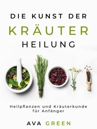  Ava Green - Die Kunst der Kräuterheilung: Heilpflanzen und Kräuterkunde für Anfänger.