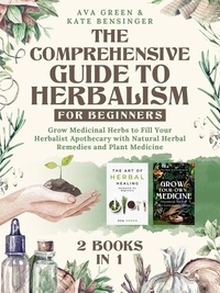  Ava Green et  Kate Bensinger - The Comprehensive Guide to Herbalism for Beginners: (2 Books in 1) Grow Medicinal Herbs to Fill Your Herbalist Apothecary with Natural Herbal Remedies and Plant Medicine - Herbology for Beginners.
