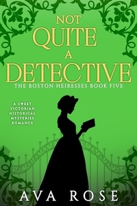 Ava Rose - Not Quite a Detective - The Boston Heiresses, #5.