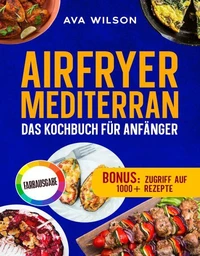 Airfryer Mediterran: Das Kochbuch für Anfänger
