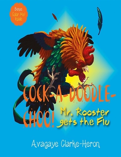  Avagaye Clarke-Heron - Cock-A-Doodle Choo!: Mr. Rooster Gets the Flu.