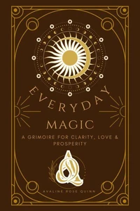 Everyday Magic: A Grimoire for Clarity, Love &amp; Prosperity