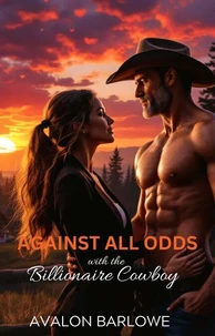 Against All Odds With The Billionaire Cowboy: Age-Gap, Opposites Attract, Best Friend's Father Romance