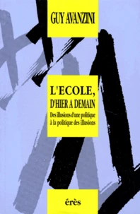 L'Ecole, D'Hier A Demain. Des Illusions D'Une Politique A La Politique Des Illusions