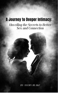  Avery Blake - a Journey to Deeper Intimacy: Unveiling the Secrets to Better Sex and Connection..