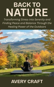 Back to Nature: Transforming Stress into Serenity and Finding Peace and Balance Through the Healing Power of the Outdoors