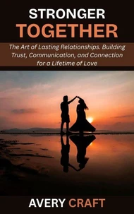 Stronger Together: The Art of Lasting Relationships. Building Trust, Communication, and Connection for a Lifetime of Love
