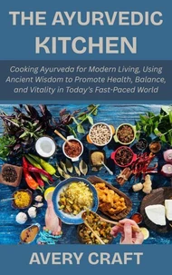 The Ayurvedic Kitchen: Cooking Ayurveda for Modern Living, Using Ancient Wisdom to Promote Health, Balance, and Vitality in Today’s Fast-Paced World