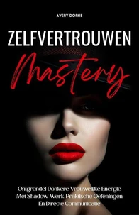 Zelfvertrouwen Mastery: Ontgrendel Donkere Vrouwelijke Energie Met Shadow Werk, Praktische Oefeningen En Directe Communicatie