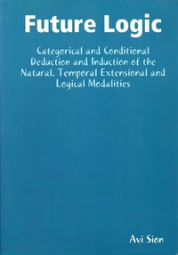 Future Logic: Categorical and Conditional Deduction and Induction of the Natural, Temporal, Extensional and Logical Modalities.