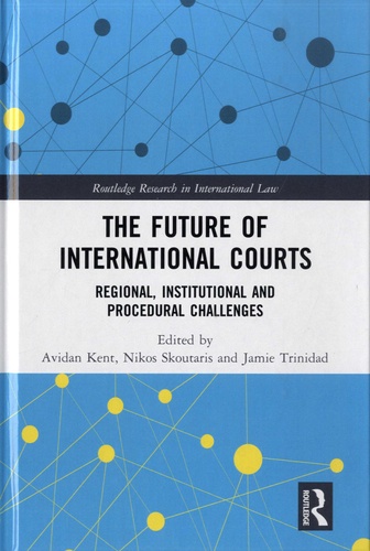 Avidan Kent et Nikos Skoutaris - The Future of International Courts - Regional, Institutional and Procedural Challenges.