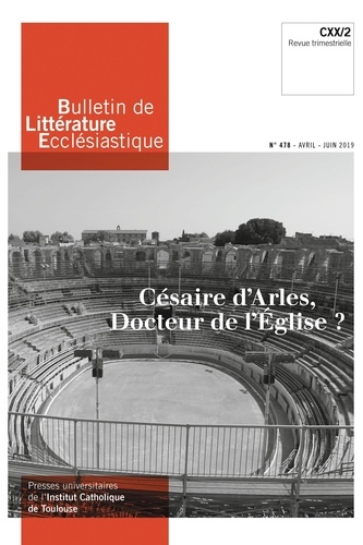 Bulletin de littérature ecclésiastique N° 478, avril-juin 2019 Césaire d'Arles, docteur de l'Eglise ?