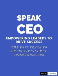 Speak CEO: Empowering Leaders to Success - The Fast Track to Executive-Level Communication