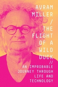  Avram Miller - The Flight of a Wild Duck: An Improbable Journey Through Life and Technology.