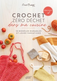  Avril Crochett' prod. et Fabrice Besse - Crochet zéro déchet - dans ma cuisine - 13 modèles durables et leurs variations.