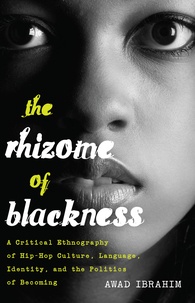 Awad Ibrahim et Ibrahim Awad - The Rhizome of Blackness - A Critical Ethnography of Hip-Hop Culture, Language, Identity, and the Politics of Becoming.