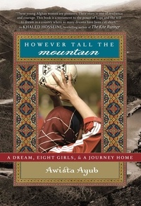 Awista Ayub - However Tall the Mountain - A Dream, Eight Girls, and a Journey Home.
