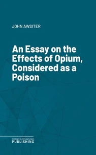 An Essay on the Effects of Opium, Considered as a Poison