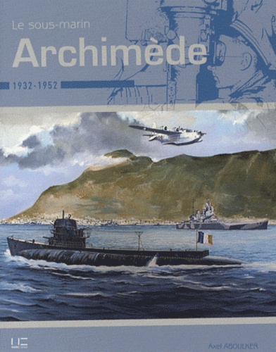 Axel Aboulker - Le sous-marin Archimède - 1932-1952.