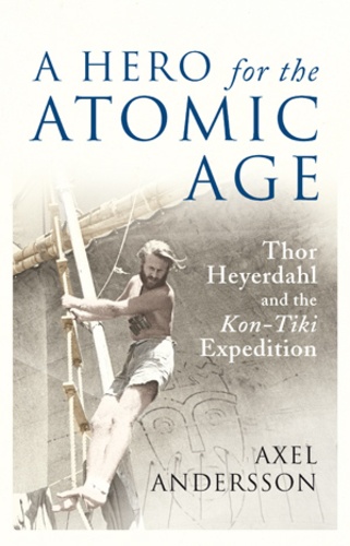 Axel Andersson - A Hero for the Atomic Age - Thor Heyerdahl and the Kon-Tiki Expedition".
