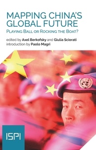 Axel Berkofsky et Giulia Sciorati - Mapping China's Global Future - Playing Ball or Rocking the Boat?.