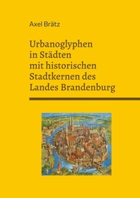 Axel Brätz - Urbanoglyphen in Städten mit historischen Stadtkernen des Landes Brandenburg.