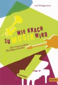 Axel Brüggemann - Wie Krach zu Musik wird - Die etwas andere Musikgeschichte.