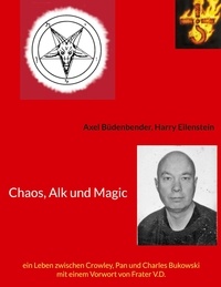 Axel Büdenbender et Harry Eilenstein - Chaos, Alk und Magic - ein Leben zwischen Crowley, Pan und Charles Bukowski mit einem Vorwort von Frater V.D..