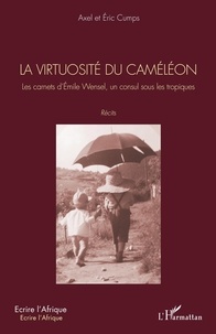 Axel Cumps et Eric Cumps - La virtuosité du caméléon - Les carnets d'Emile Wensel, un consul sous les tropiques.
