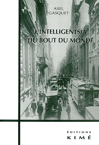 Axel Gasquet - L'Intelligentsia Du Bout Du Monde. Les Ecrivains Argentins A Paris.