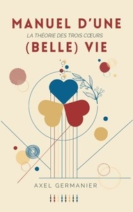 Ebooks android télécharger Manuel d'une (Belle) Vie - La théorie des trois coeurs 9782322604449 ePub MOBI iBook (French Edition) par Axel Germanier