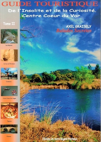 Axel Graisely - Guide touristique de l'insolite et de la curiosité - Volume 2, Centre coeur du var.