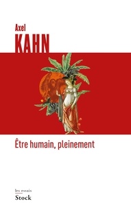 Axel Kahn - Etre humain, pleinement.