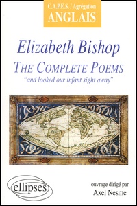Axel Nesme - The Complete Poems "And Looked Our Infant Sight Away", Elizabeth Bishop.