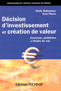 Axel Pierru et Denis Babusiaux - Decision D'Investissement Et Creation De Valeur. Exercices, Problemes Et Etudes De Cas.