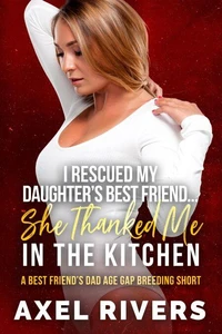 I Rescued My Daughter's Best Friend... She Thanked Me in the Kitchen: A Best Friend's Dad Age Gap Breeding Short