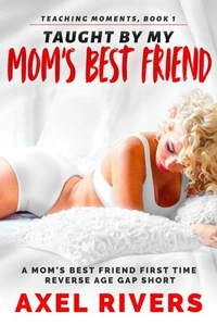 Taught by My Mom's Best Friend: A Mom's Best Friend First Time Reverse Age Gap Short