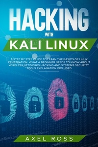  Axel Ross - Hacking with Kali Linux: A Step by Step Guide to Learn the Basics of Linux Penetration. What A Beginner Needs to Know About Wireless Networks Hacking and Systems Security. Tools Explanation Included.